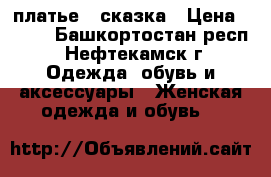 платье - сказка › Цена ­ 700 - Башкортостан респ., Нефтекамск г. Одежда, обувь и аксессуары » Женская одежда и обувь   